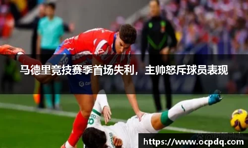 马德里竞技赛季首场失利，主帅怒斥球员表现