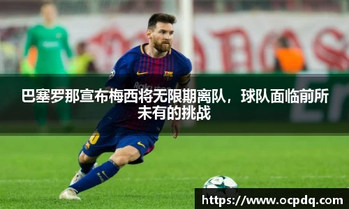 巴塞罗那宣布梅西将无限期离队，球队面临前所未有的挑战
