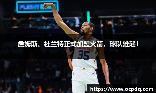 詹姆斯、杜兰特正式加盟火箭，球队雄起！