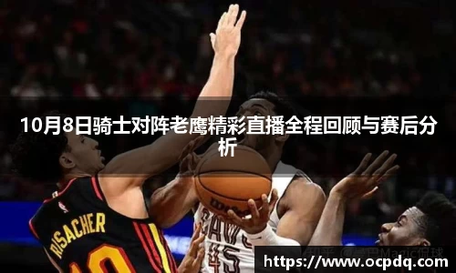 10月8日骑士对阵老鹰精彩直播全程回顾与赛后分析