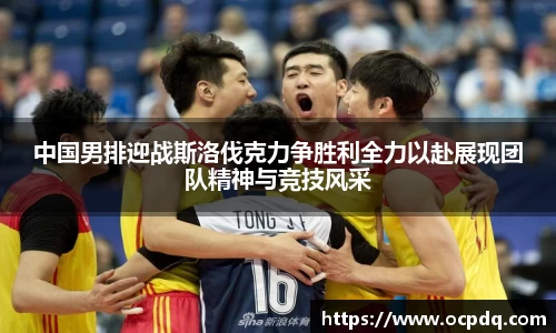 中国男排迎战斯洛伐克力争胜利全力以赴展现团队精神与竞技风采