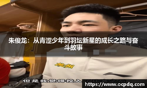 朱俊龙：从青涩少年到羽坛新星的成长之路与奋斗故事